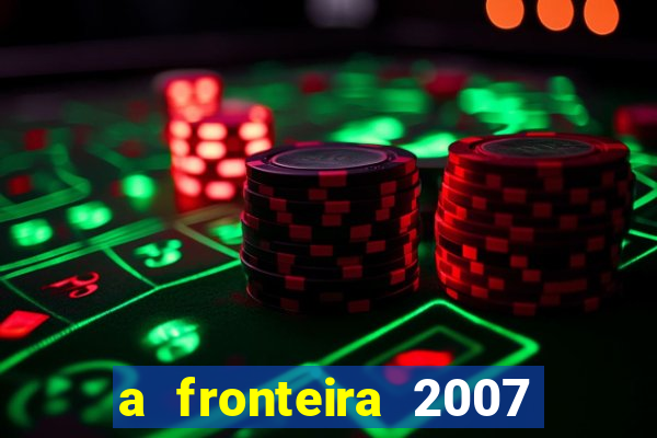 a fronteira 2007 filme completo download